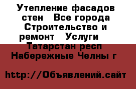 Утепление фасадов стен - Все города Строительство и ремонт » Услуги   . Татарстан респ.,Набережные Челны г.